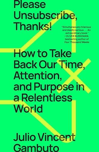 Please Unsubscribe, Thanks!: How to Take Back Our Time, Attention, and Purpose in a Relentless World